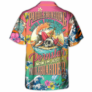 Paddleboarding Saved Me From Being A Pornstar Now I'm Just A Paddleboarder - Hawaiian Shirt