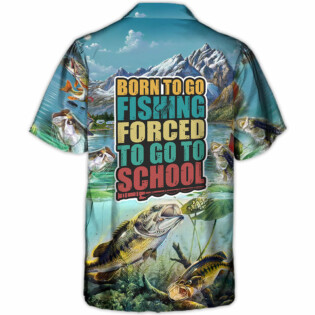 Fishing Born To Go Fishing Forced To Go To School - Hawaiian Shirt
