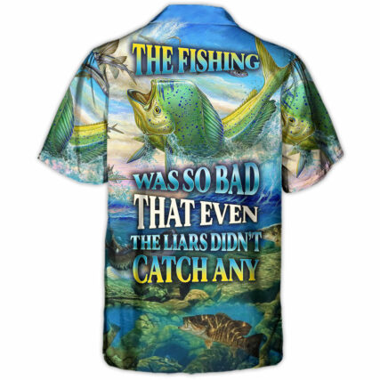 Fishing The Fishing Was So Bad That Even The Liars Didn't Catch Any Amazing Style - Hawaiian Shirt