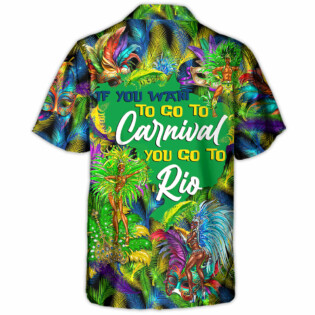 Festival Rio Carnival If You Want To Go To Carnival You Go To Rio - Hawaiian Shirt