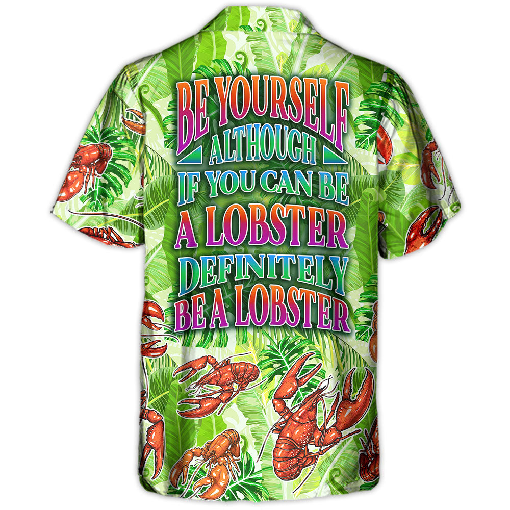 Lobster Be Yourself Although If You Can Be A Lobster Definitely Be A Lobster Tropical Vibe Amazing Style - Hawaiian Shirt