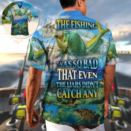 Fishing The Fishing Was So Bad That Even The Liars Didn't Catch Any Amazing Style - Hawaiian Shirt