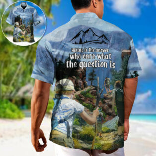 Hiking Hiking Is The Answer Who Cares What The Question Is - Hawaiian Shirt