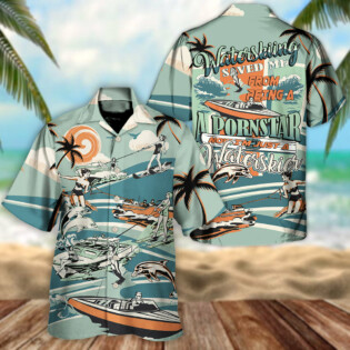 Waterskiing Saved Me From Being A Pornstar Now I'm Just A Waterskier - Hawaiian Shirt