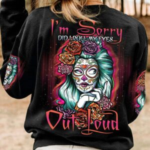 I'M SORRY DID I ROLL MY EYES OUT LOUD SUGAR SKULL ALL OVER PRINT - TLNO1212221