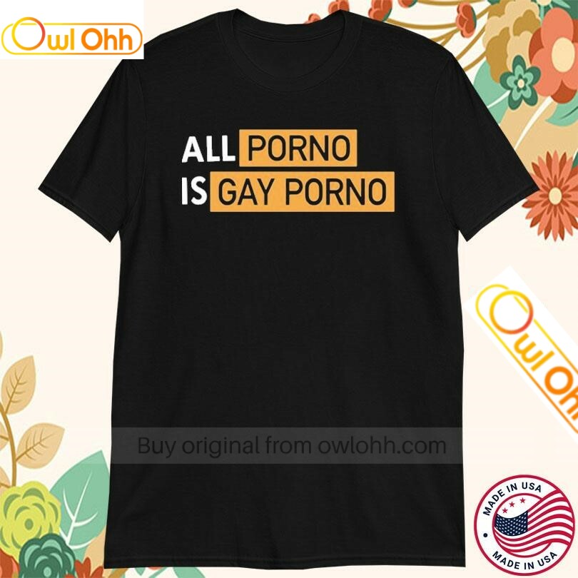 All Porno Is Gay Porno T-Shirt, Hoodie, Sweatshirt, Tank Top For Men Women Kid