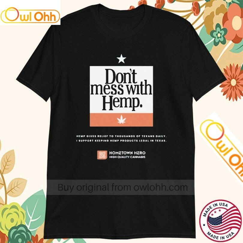 Don't Mess With Hemp Hemp Gives Relief To Thousands Of Texans Daily I Support Keeping Hemp Products Legal In Texas Hometown Hero High Quality Cannabis T-Shirt, Hoodie, Sweatshirt, Tank Top For Men Women Kid