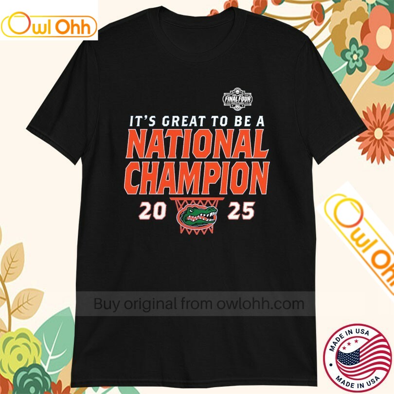 Florida Gators 2025 NCAA Men's Basketball It's Great To Be A National Champions Final Four T-Shirt, Hoodie, Sweatshirt, Tank Top For Men Women Kid