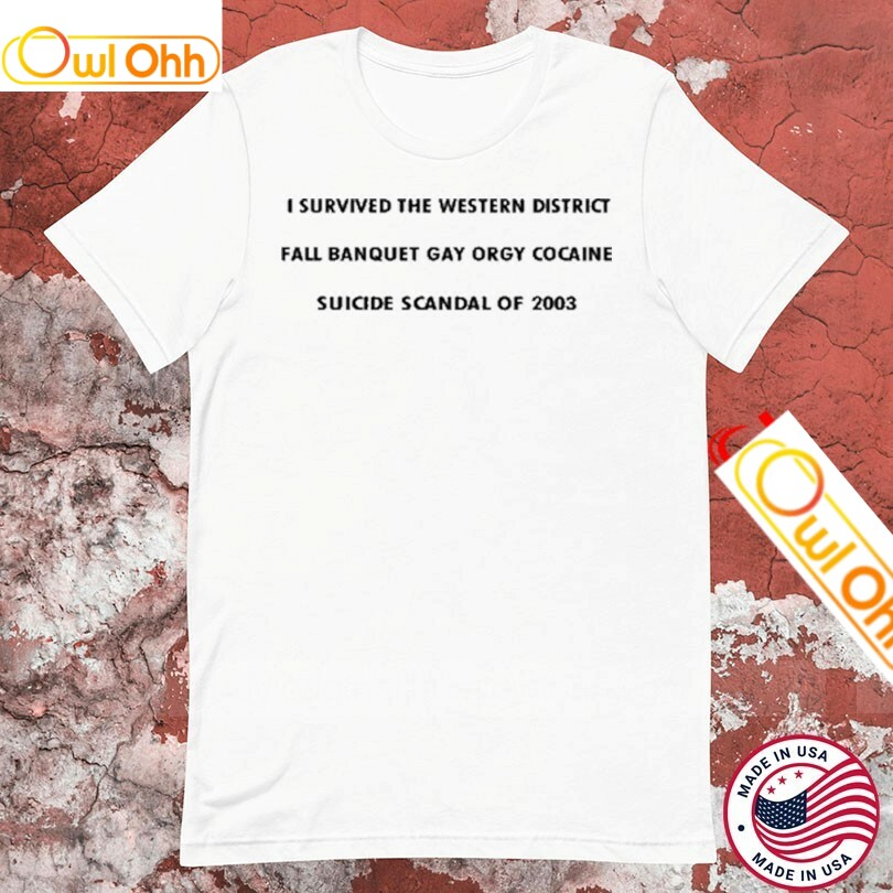 I Survived The Western District Fall Banquet Gay Orgy Cocaine Suicide Scandal Of 2003 T-Shirt, Hoodie, Sweatshirt, Tank Top For Men Women Kid