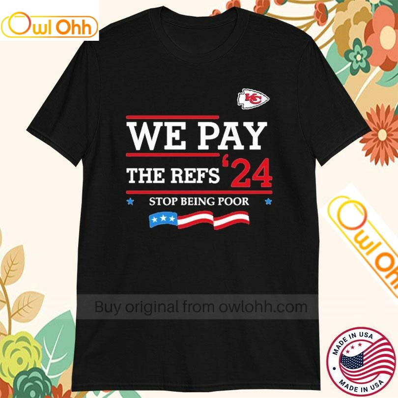 Kansas City Chiefs We Pay The Refs 2024 Stop Being Poor T-Shirt, Hoodie, Sweatshirt, Tank Top For Men Women Kid