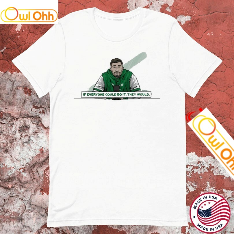 Nick Sirianni If Everyone Could Do It They Would Philadelphia Eagles Philly T-Shirt, Hoodie, Sweatshirt, Tank Top For Men Women Kid