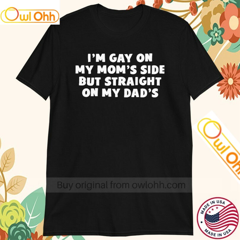 Official I'm Gay On My Mom's Side Straight On My Dad's T-Shirt, Hoodie, Sweatshirt, Tank Top For Men Women Kid